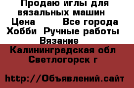 Продаю иглы для вязальных машин › Цена ­ 15 - Все города Хобби. Ручные работы » Вязание   . Калининградская обл.,Светлогорск г.
